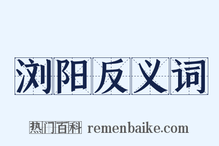浏阳反义词是什么意思的图片